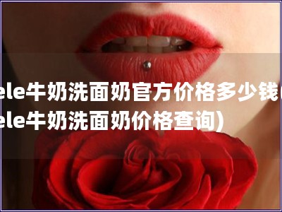 ele牛奶洗面奶官方價格多少錢(ele牛奶洗面奶價格
