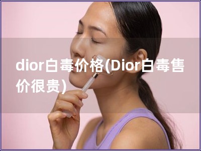 dior白毒價格(Dior白毒售價很貴)