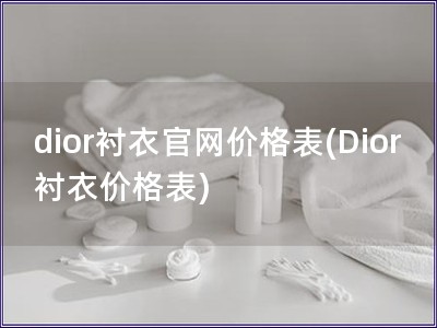 dior襯衣官網價格表(Dior襯衣價格表)