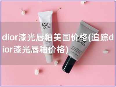 dior漆光唇釉美國價格(追蹤dior漆光唇釉價格)