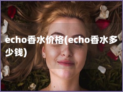 echo香水價(jià)格(echo香水多少錢)