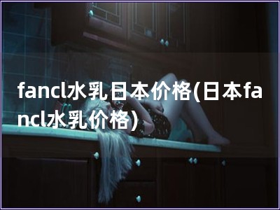 fancl水乳日本價格(日本fancl水乳價格)