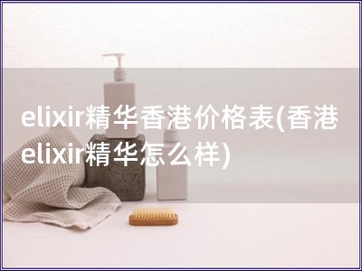 elixir精華香港價格表(香港elixir精華怎么樣)