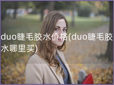 duo睫毛膠水價格(duo睫毛膠水哪里買)