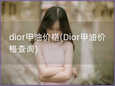 dior甲油價格(Dior甲油價格查詢)