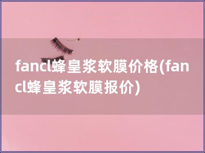fancl蜂皇漿軟膜價格(fancl蜂皇漿軟膜報價)