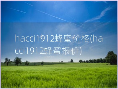 hacci1912蜂蜜價格(hacci1912蜂蜜報價)