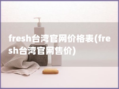 fresh臺灣官網價格表(fresh臺灣官網售價)