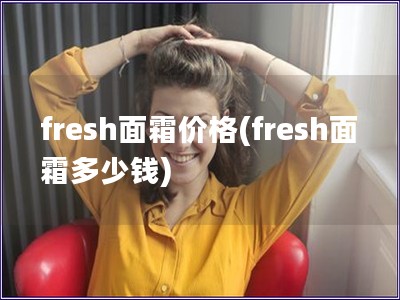 fresh面霜價格(fresh面霜多少錢)
