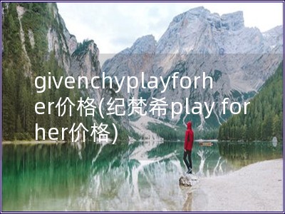 givenchyplayforher價格(紀(jì)梵希play for her價格)