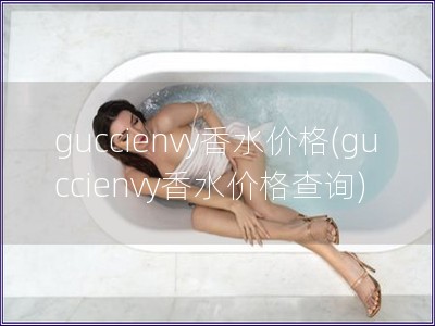 guccienvy香水價格(guccienvy香水價格查詢)