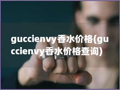 guccienvy香水價格(guccienvy香水價