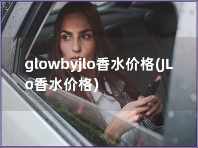glowbyjlo香水價格(JLo香水價格)