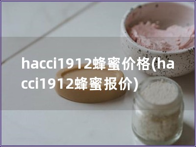 hacci1912蜂蜜價格(hacci1912蜂蜜報