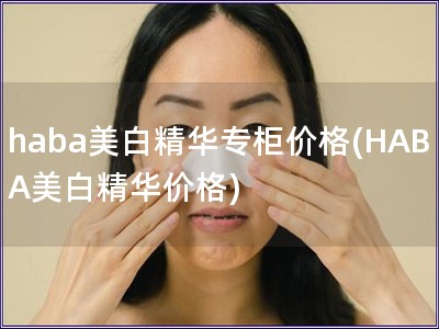 haba美白精華專柜價格(HABA美白精華價格)