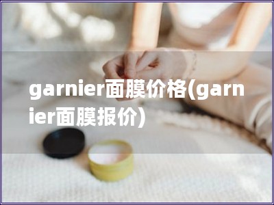 garnier面膜價格(garnier面膜報價)