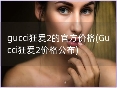 gucci狂愛2的官方價格(Gucci狂愛2價格公布)
