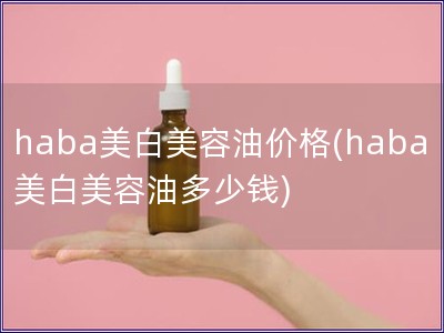 haba美白美容油價格(haba美白美容油多少錢)