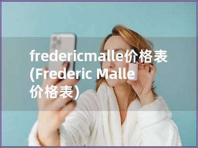 fredericmalle價格表(Frederic Malle 價格表)