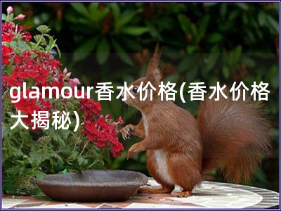 glamour香水價格(香水價格大揭秘)