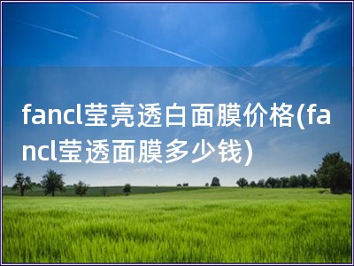 fancl瑩亮透白面膜價格(fancl瑩透面膜多少錢)