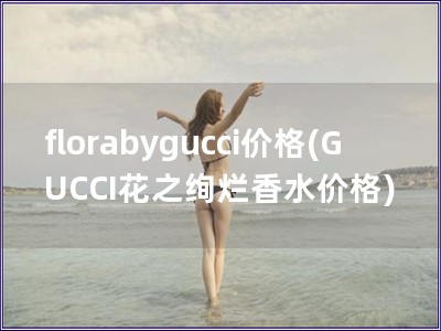 florabygucci價格(GUCCI花之絢爛香水價格)