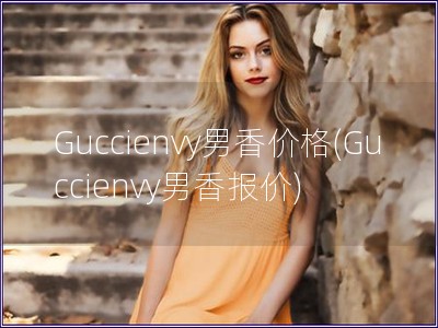 Guccienvy男香價格(Guccienvy男香報價)