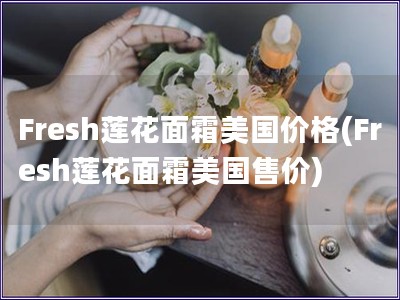 Fresh蓮花面霜美國價格(Fresh蓮花面霜美國售價)