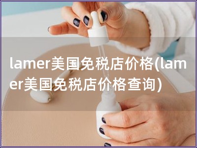 lamer美國免稅店價格(lamer美國免稅店價格查