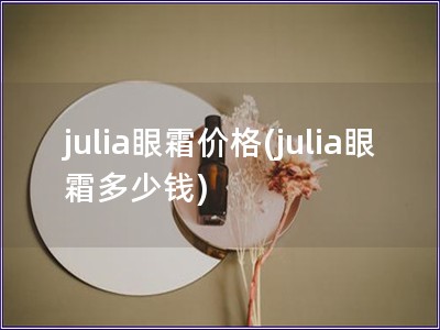 julia眼霜價格(julia眼霜多少錢)