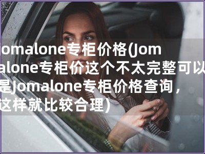 jomalone專柜價格(Jomalone專柜價這個不太完整可以是Jomalone專柜價格查詢，這樣就比較合理)