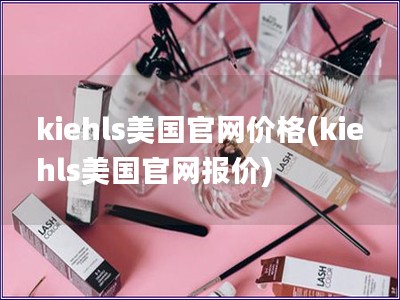 kiehls美國官網價格(kiehls美國官網報價)