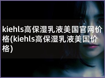 kiehls高保濕乳液美國官網價格(kiehls高保