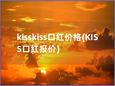 kisskiss口紅價(jià)格(KISS口紅報(bào)價(jià))