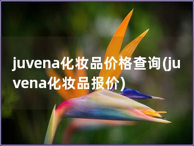 juvena化妝品價格查詢(juvena化妝品報價) juvena化妝品價格查詢(juvena化妝品報價)