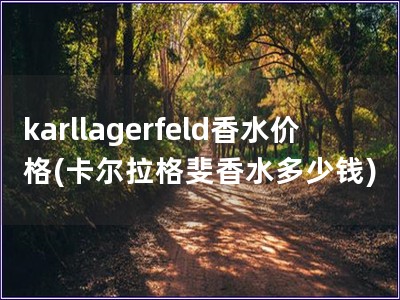 karllagerfeld香水價格(卡爾拉格斐香水多