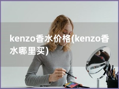 kenzo香水價格(kenzo香水哪里買)