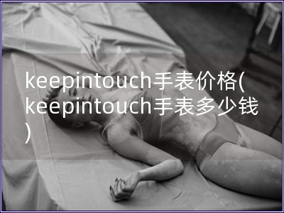 keepintouch手表價格(keepintouch手表多少錢)