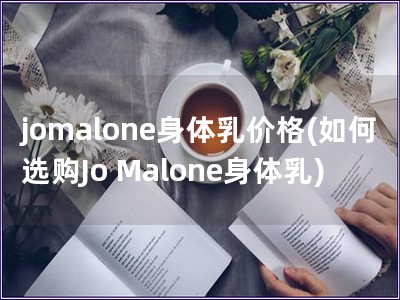 jomalone身體乳價格(如何選購Jo Malon