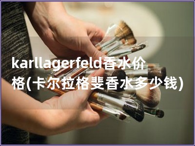 karllagerfeld香水價(jià)格(卡爾拉格斐香水多少錢)