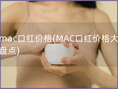mac口紅價(jià)格(MAC口紅價(jià)格大盤點(diǎn))