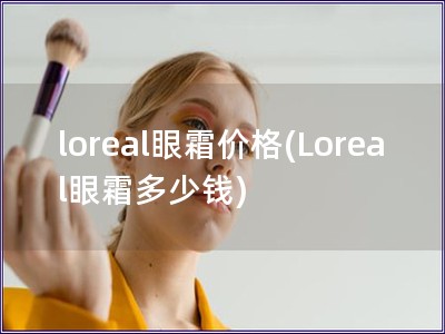 loreal眼霜價格(Loreal眼霜多少錢)