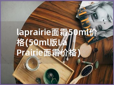 laprairie面霜50ml價格(50ml版La Prairie面霜價格)