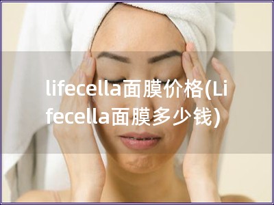 lifecella面膜價格(Lifecella面膜多少錢) lifecella面膜價格(Lifecella面膜多少錢)