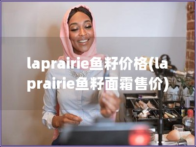 laprairie魚籽價格(laprairie魚籽面霜售價)