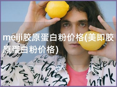 meiji膠原蛋白粉價格(美即膠原蛋白粉價格)