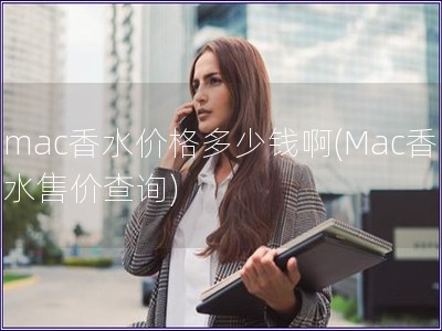 mac香水價格多少錢啊(Mac香水售價查詢)