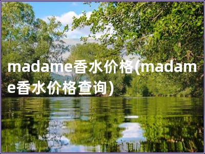 madame香水價(jià)格(madame香水價(jià)格查詢)