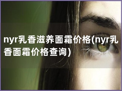 nyr乳香滋養面霜價格(nyr乳香面霜價格查詢)