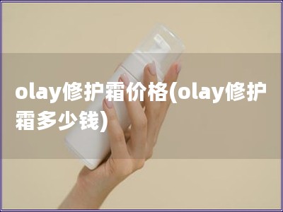 olay修護(hù)霜價格(olay修護(hù)霜多少錢)